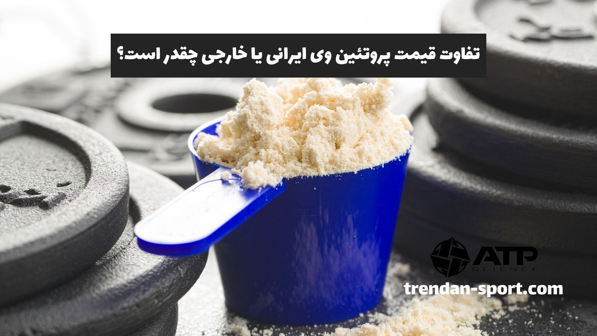 تفاوت قیمت پروتئین وی ایرانی یا خارجی چقدر است؟